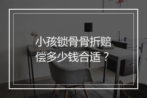 小孩锁骨骨折赔偿多少钱合适？