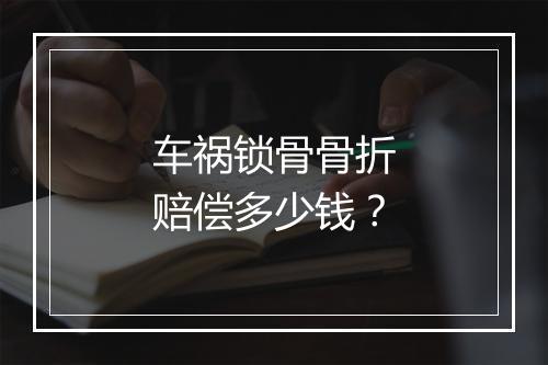 车祸锁骨骨折赔偿多少钱？