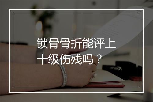 锁骨骨折能评上十级伤残吗？