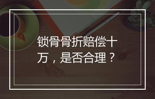锁骨骨折赔偿十万，是否合理？