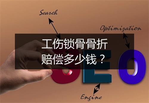 工伤锁骨骨折赔偿多少钱？