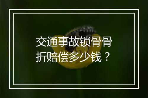 交通事故锁骨骨折赔偿多少钱？