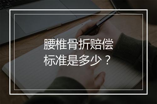 腰椎骨折赔偿标准是多少？
