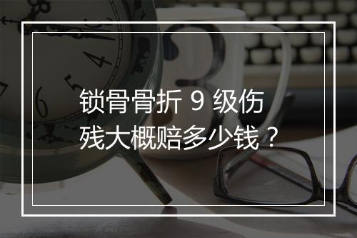 锁骨骨折 9 级伤残大概赔多少钱？