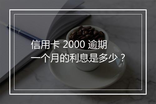 信用卡 2000 逾期一个月的利息是多少？