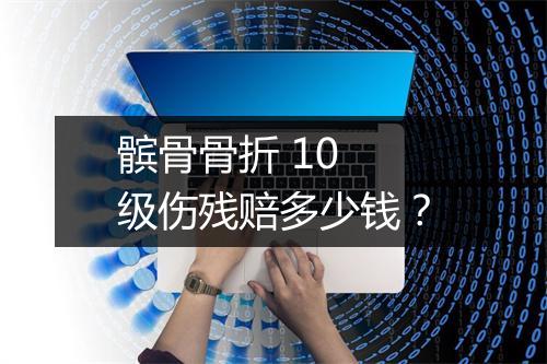 髌骨骨折 10 级伤残赔多少钱？