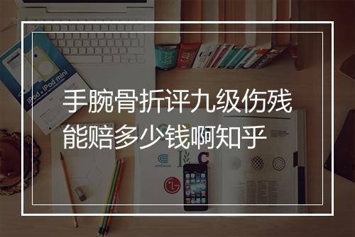 手腕骨折评九级伤残能赔多少钱啊知乎