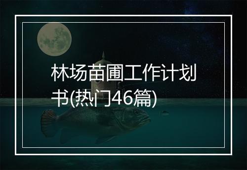 林场苗圃工作计划书(热门46篇)