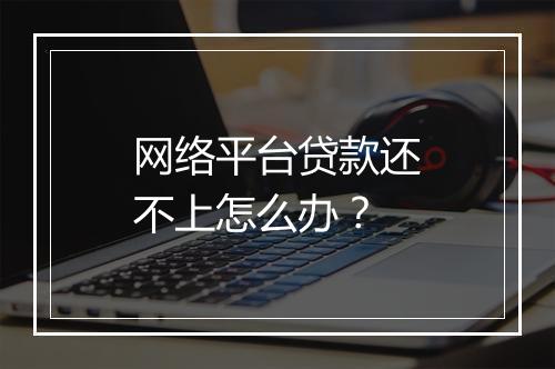 网络平台贷款还不上怎么办？