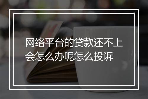网络平台的贷款还不上会怎么办呢怎么投诉