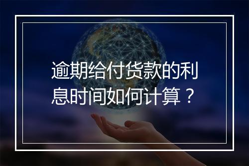 逾期给付货款的利息时间如何计算？