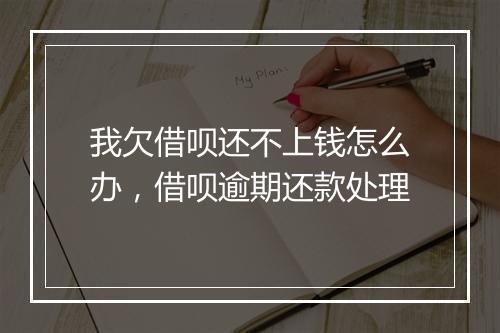 我欠借呗还不上钱怎么办，借呗逾期还款处理