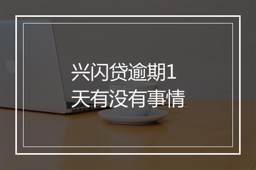 兴闪贷逾期1天有没有事情