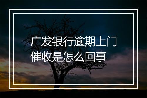 广发银行逾期上门催收是怎么回事