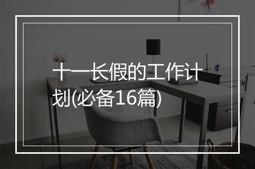 十一长假的工作计划(必备16篇)