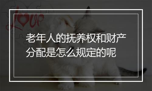 老年人的抚养权和财产分配是怎么规定的呢