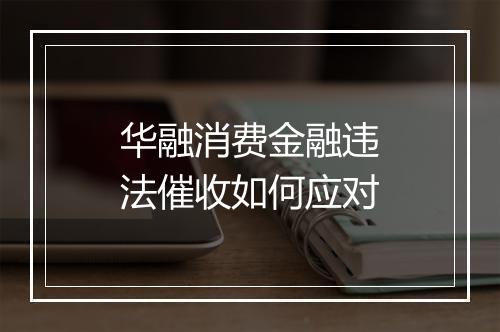 华融消费金融违法催收如何应对