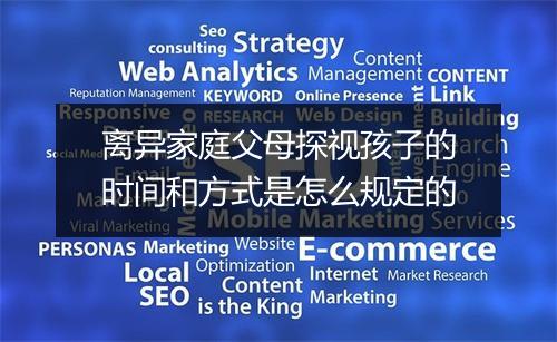 离异家庭父母探视孩子的时间和方式是怎么规定的