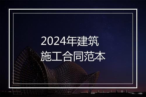 2024年建筑施工合同范本