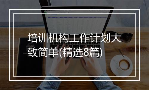 培训机构工作计划大致简单(精选8篇)