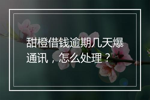 甜橙借钱逾期几天爆通讯，怎么处理？