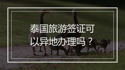 泰国旅游签证可以异地办理吗？
