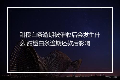 甜橙白条逾期被催收后会发生什么,甜橙白条逾期还款后影响