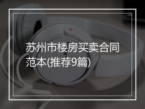 苏州市楼房买卖合同范本(推荐9篇)