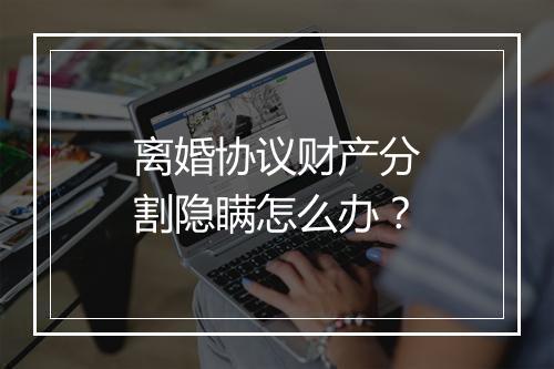 离婚协议财产分割隐瞒怎么办？