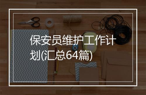 保安员维护工作计划(汇总64篇)