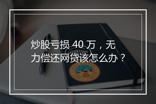 炒股亏损 40 万，无力偿还网贷该怎么办？