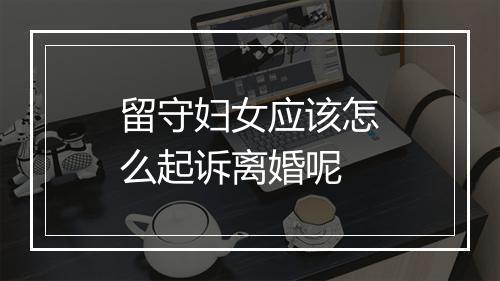 留守妇女应该怎么起诉离婚呢
