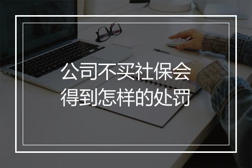 公司不买社保会得到怎样的处罚
