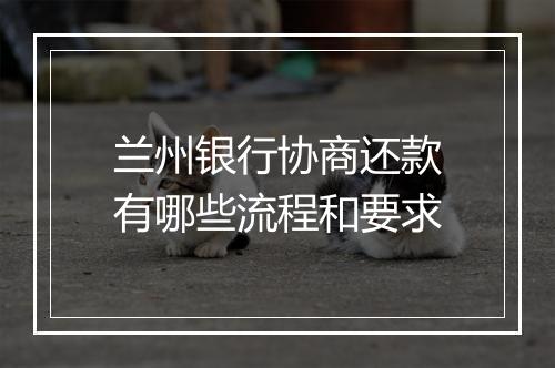 兰州银行协商还款有哪些流程和要求