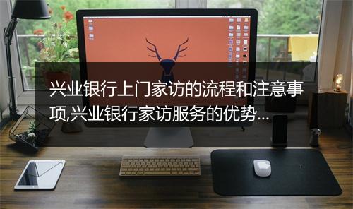 兴业银行上门家访的流程和注意事项,兴业银行家访服务的优势和特点