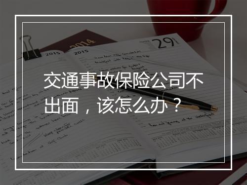 交通事故保险公司不出面，该怎么办？