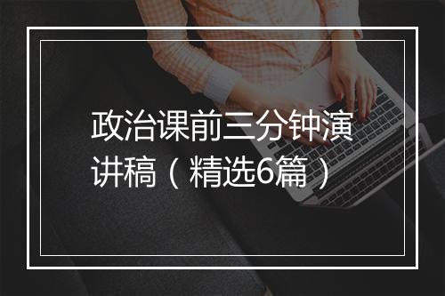 政治课前三分钟演讲稿（精选6篇）