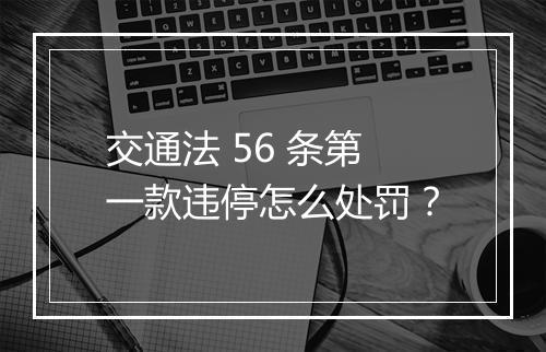 交通法 56 条第一款违停怎么处罚？