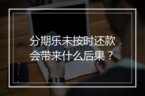 分期乐未按时还款会带来什么后果？