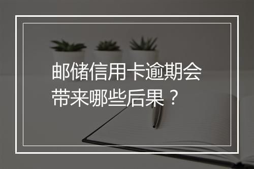 邮储信用卡逾期会带来哪些后果？