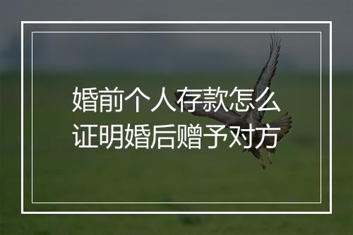 婚前个人存款怎么证明婚后赠予对方