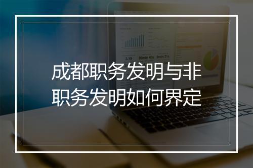 成都职务发明与非职务发明如何界定