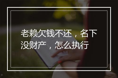 老赖欠钱不还，名下没财产，怎么执行