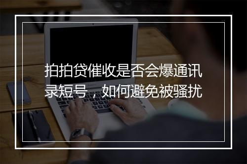 拍拍贷催收是否会爆通讯录短号，如何避免被骚扰