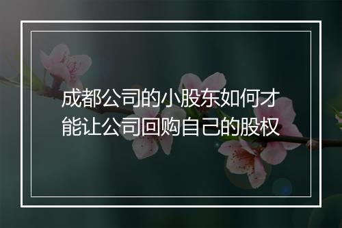 成都公司的小股东如何才能让公司回购自己的股权