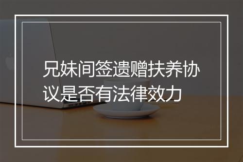 兄妹间签遗赠扶养协议是否有法律效力