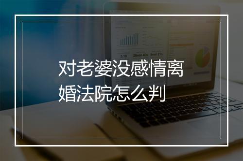对老婆没感情离婚法院怎么判