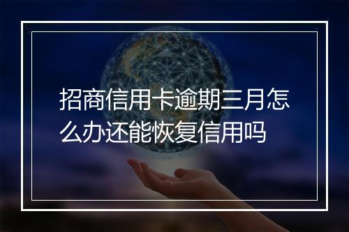 招商信用卡逾期三月怎么办还能恢复信用吗