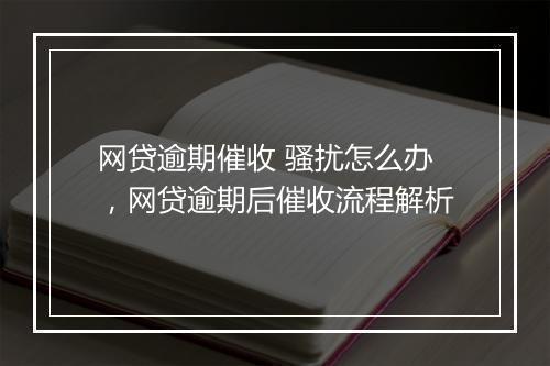网贷逾期催收 骚扰怎么办，网贷逾期后催收流程解析