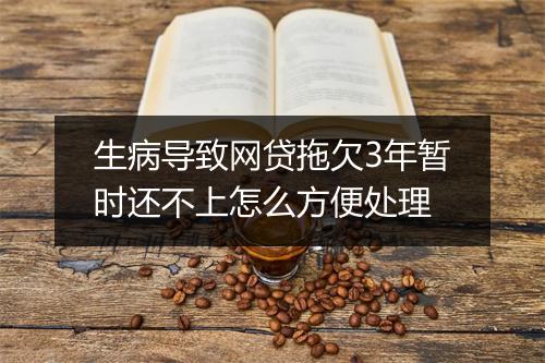 生病导致网贷拖欠3年暂时还不上怎么方便处理